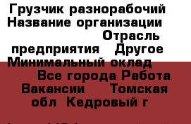 Грузчик-разнорабочий › Название организации ­ Fusion Service › Отрасль предприятия ­ Другое › Минимальный оклад ­ 25 000 - Все города Работа » Вакансии   . Томская обл.,Кедровый г.